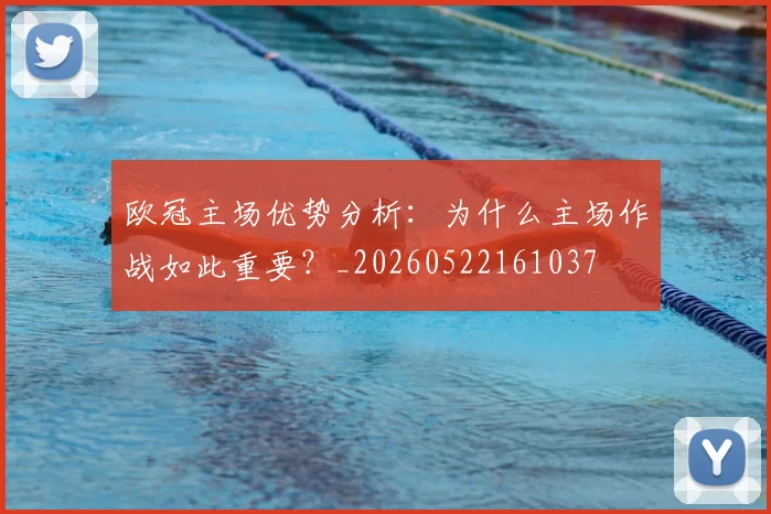 欧冠主场优势分析：为什么主场作战如此重要？_20260522161037