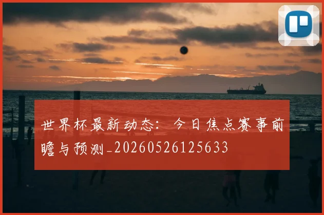 世界杯最新动态：今日焦点赛事前瞻与预测_20260526125633